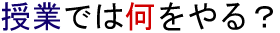 授業では何をやる？