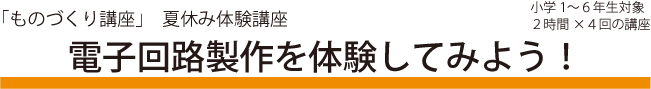 「ものづくり講座」　夏休み体験講座「電子回路製作を体験してみよう！」