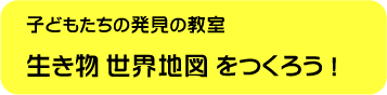 生き物 世界地図　をつくろう!