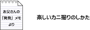 お父さんの「発見」メモより　「楽しいカニ掘りのしかた」