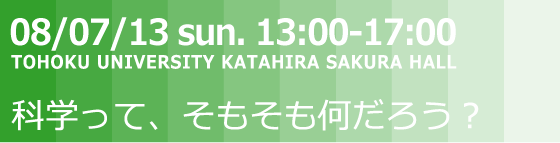 08/07/13 sun. 13:00-17:00 科学って、そもそも何だろう？